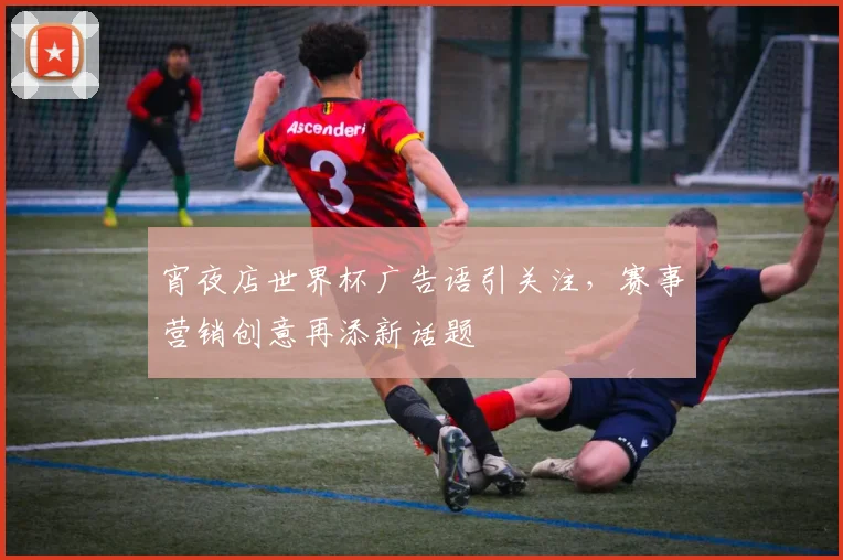 宵夜店世界杯广告语引关注，赛事营销创意再添新话题