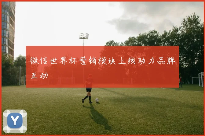 微信世界杯营销模块上线助力品牌互动