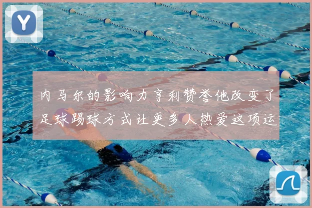 内马尔的影响力亨利赞誉他改变了足球踢球方式让更多人热爱这项运动
