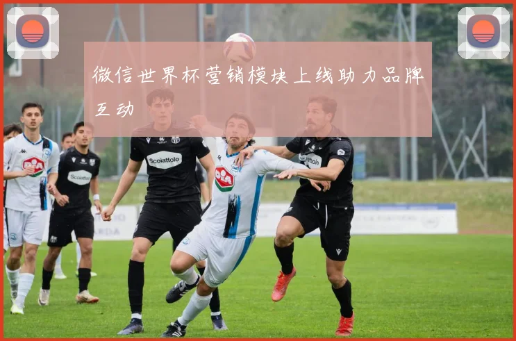 微信世界杯营销模块上线助力品牌互动