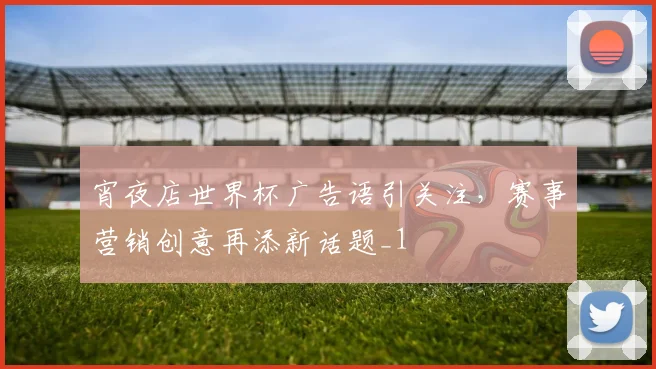 宵夜店世界杯广告语引关注，赛事营销创意再添新话题_1
