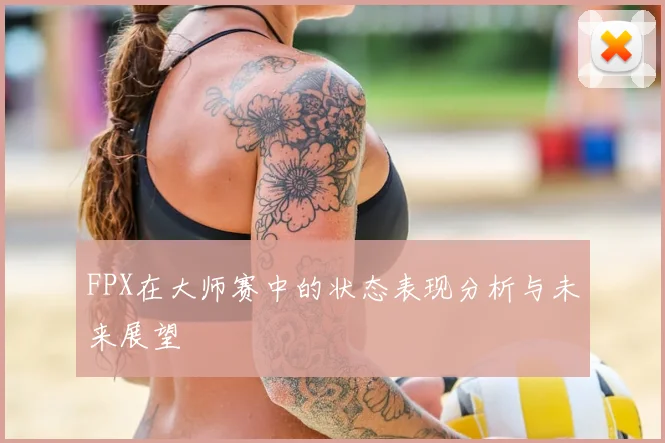 FPX在大师赛中的状态表现分析与未来展望