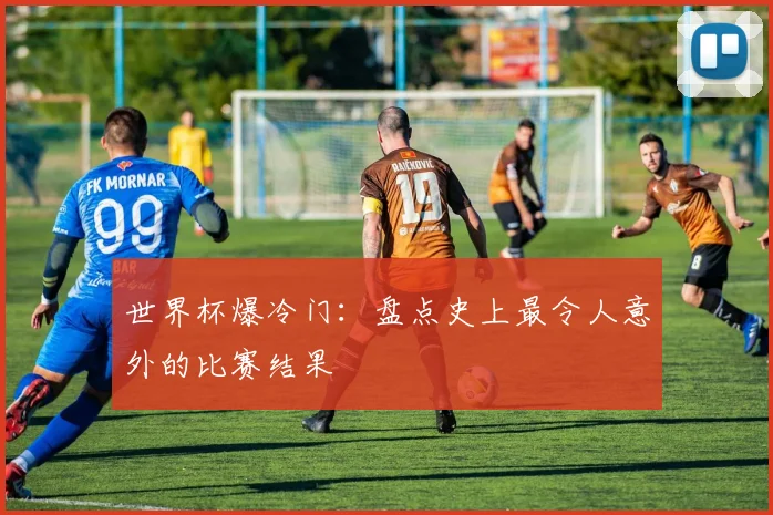 世界杯爆冷门：盘点史上最令人意外的比赛结果
