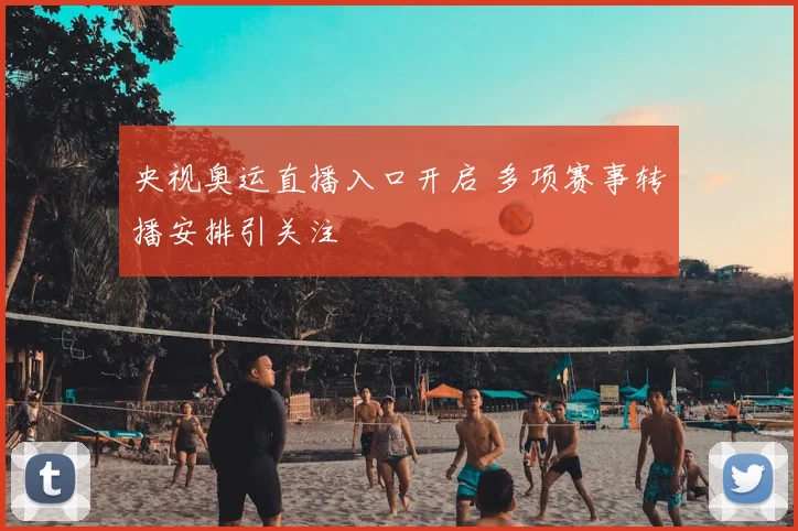 央视奥运直播入口开启 多项赛事转播安排引关注