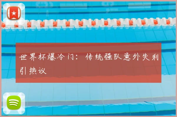 世界杯爆冷门：传统强队意外失利引热议