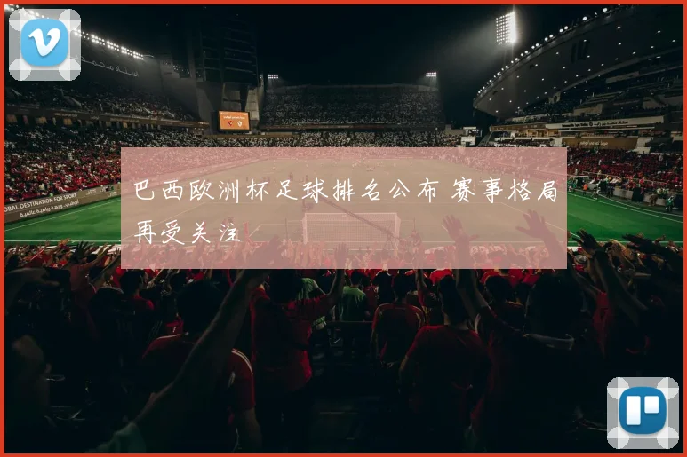 巴西欧洲杯足球排名公布 赛事格局再受关注