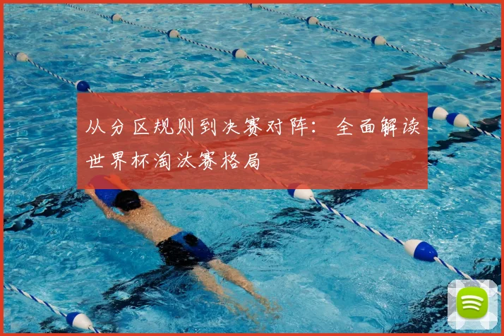 从分区规则到决赛对阵：全面解读世界杯淘汰赛格局