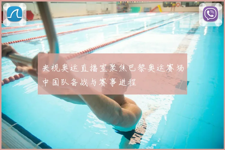 央视奥运直播室聚焦巴黎奥运赛场中国队备战与赛事进程