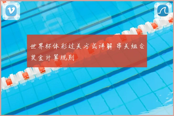 世界杯体彩过关方式详解 串关组合奖金计算规则