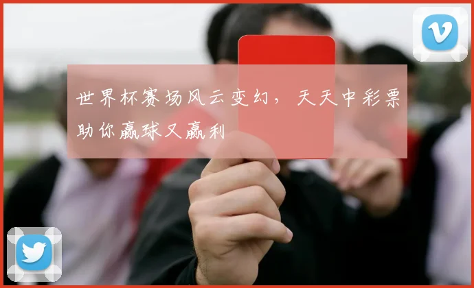 世界杯赛场风云变幻,天天中彩票助你赢球又赢利