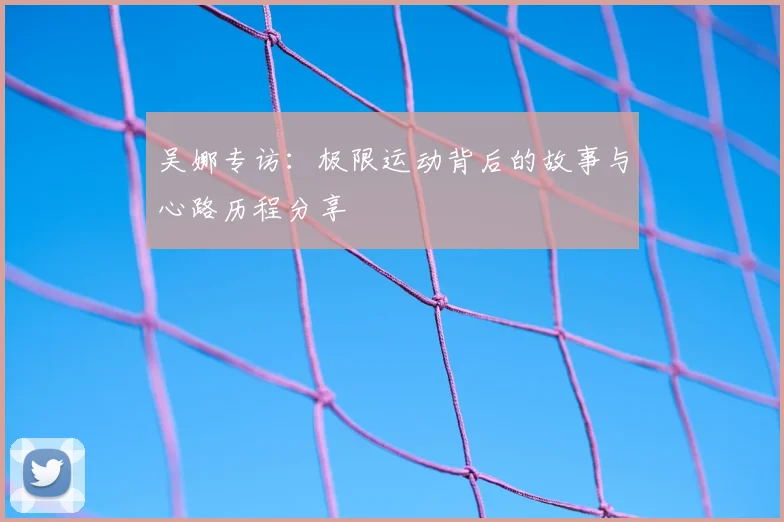 吴娜专访:极限运动背后的故事与心路历程分享