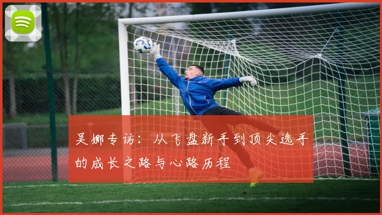 吴娜专访：从飞盘新手到顶尖选手的成长之路与心路历程
