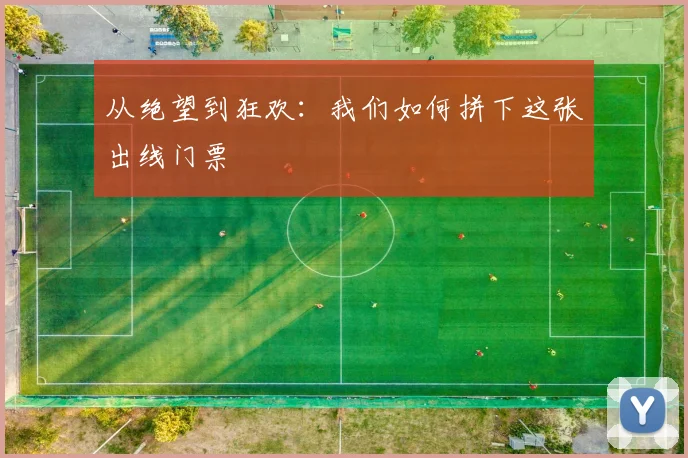 从绝望到狂欢：我们如何拼下这张出线门票