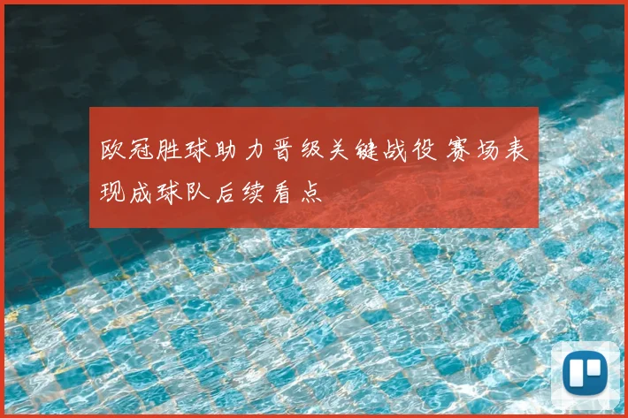 欧冠胜球助力晋级关键战役 赛场表现成球队后续看点