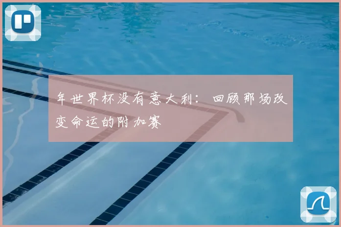 年世界杯没有意大利：回顾那场改变命运的附加赛