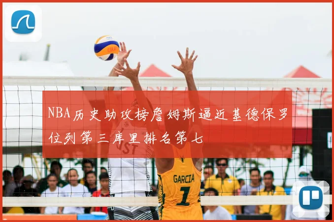 NBA历史助攻榜詹姆斯逼近基德保罗位列第三库里排名第七