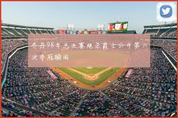 乔丹98年总决赛绝杀爵士公牛第六次夺冠瞬间