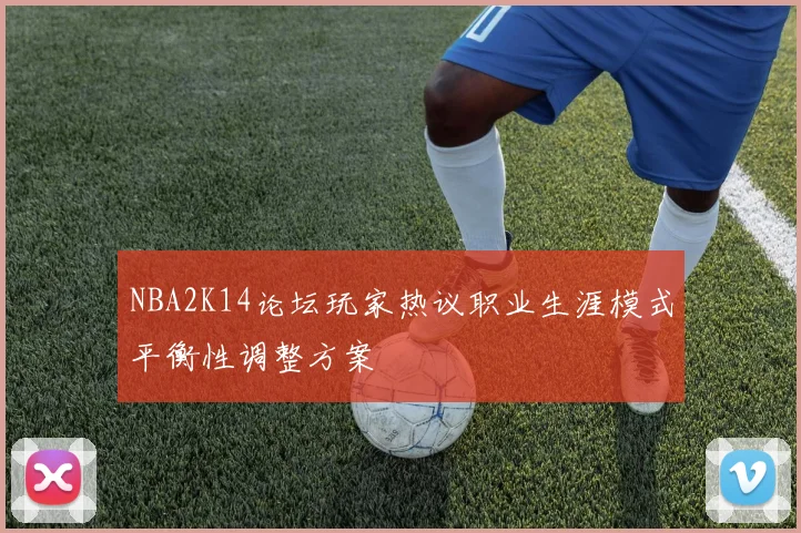 NBA2K14论坛玩家热议职业生涯模式平衡性调整方案