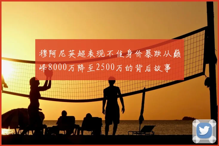 穆阿尼英超表现不佳身价暴跌从巅峰8000万降至2500万的背后故事