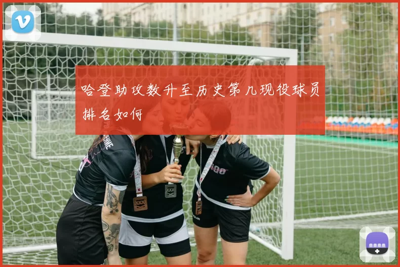 哈登助攻数升至历史第几现役球员排名如何