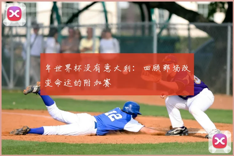 年世界杯没有意大利：回顾那场改变命运的附加赛