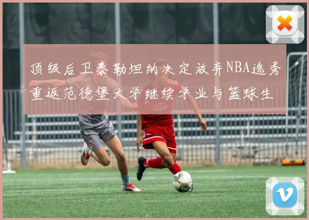 顶级后卫泰勒坦纳决定放弃NBA选秀重返范德堡大学继续学业与篮球生涯