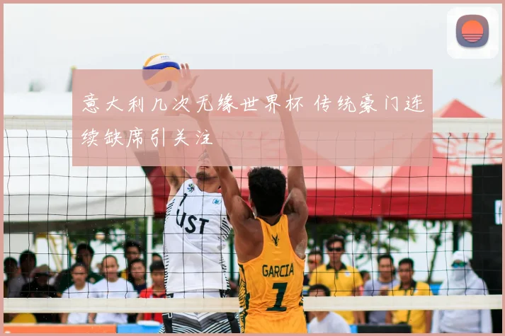 意大利几次无缘世界杯 传统豪门连续缺席引关注
