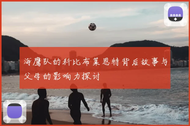 海鹰队的科比布莱恩特背后故事与父母的影响力探讨