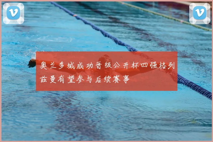 奥兰多城成功晋级公开杯四强格列兹曼有望参与后续赛事