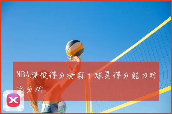 NBA现役得分榜前十球员得分能力对比分析