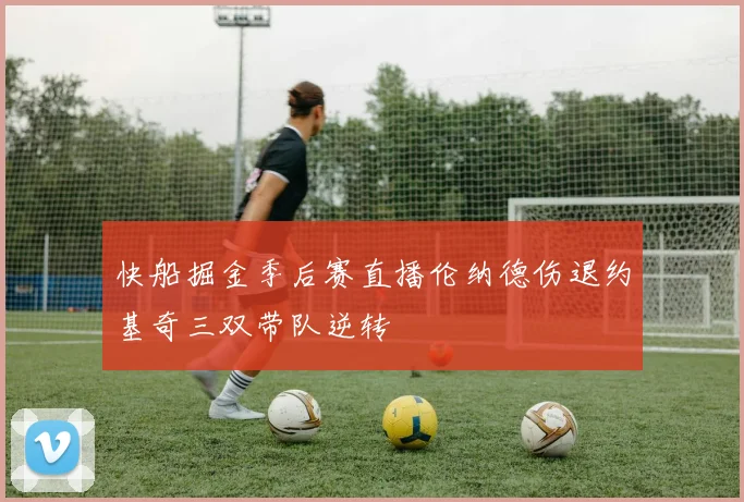 快船掘金季后赛直播伦纳德伤退约基奇三双带队逆转