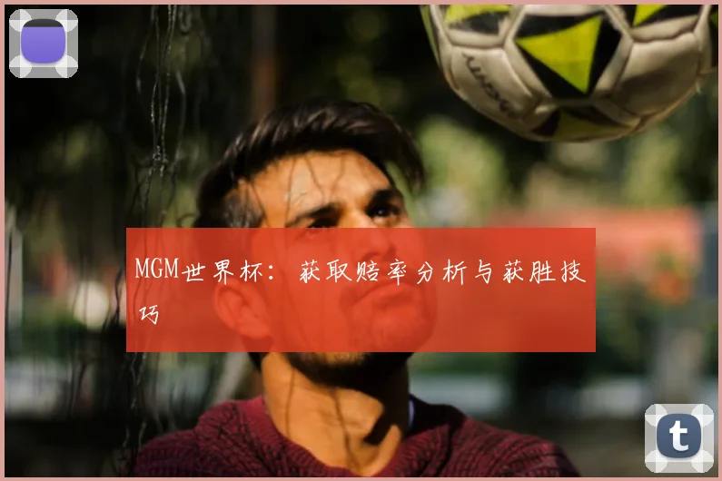MGM世界杯:获取赔率分析与获胜技巧