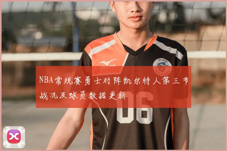 NBA常规赛勇士对阵凯尔特人第三节战况及球员数据更新