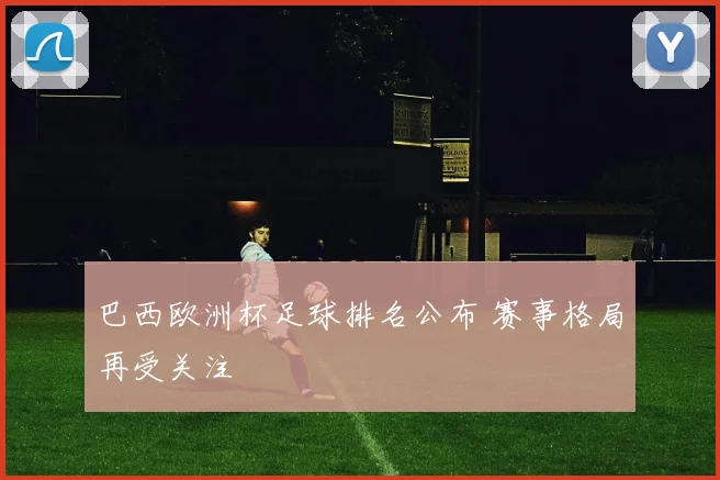 巴西欧洲杯足球排名公布 赛事格局再受关注