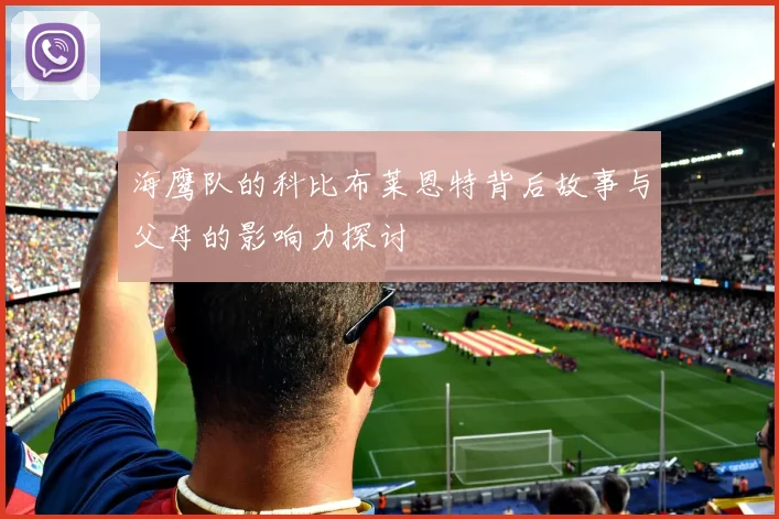 海鹰队的科比布莱恩特背后故事与父母的影响力探讨