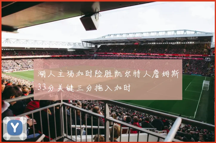 湖人主场加时险胜凯尔特人詹姆斯33分关键三分拖入加时