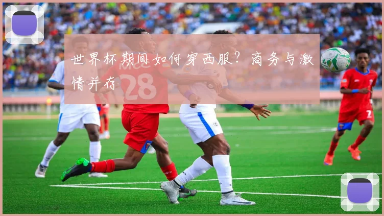 世界杯期间如何穿西服？商务与激情并存
