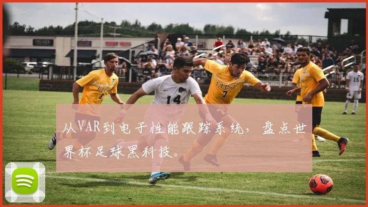 从VAR到电子性能跟踪系统，盘点世界杯足球黑科技。