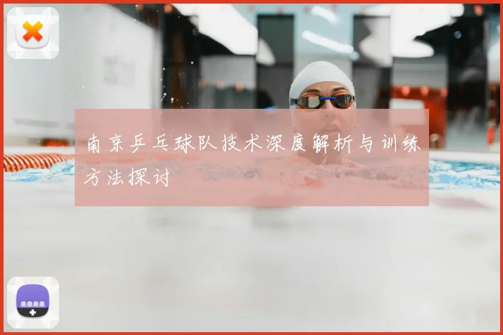 南京乒乓球队技术深度解析与训练方法探讨