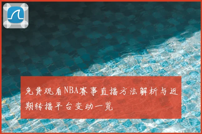 免费观看NBA赛事直播方法解析与近期转播平台变动一览