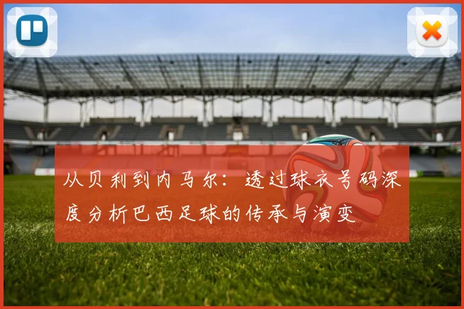 从贝利到内马尔:透过球衣号码深度分析巴西足球的传承与演变