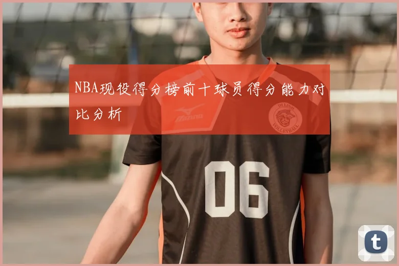 NBA现役得分榜前十球员得分能力对比分析