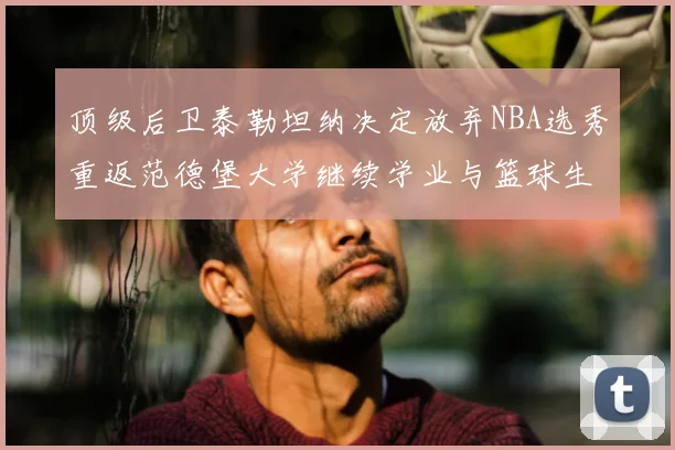 顶级后卫泰勒坦纳决定放弃NBA选秀重返范德堡大学继续学业与篮球生涯