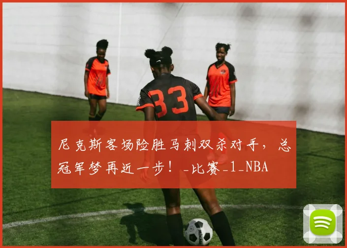 尼克斯客场险胜马刺双杀对手,总冠军梦再近一步!_比赛_1_NBA