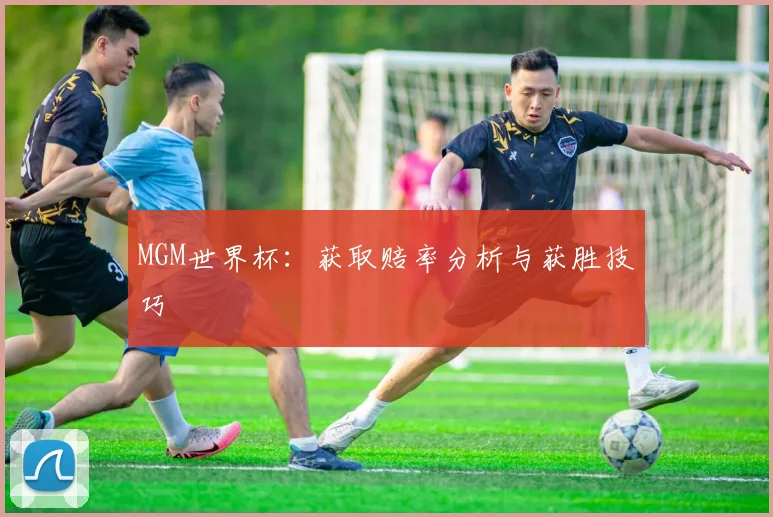 MGM世界杯:获取赔率分析与获胜技巧