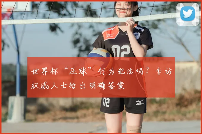 世界杯“压球”行为犯法吗?专访权威人士给出明确答案