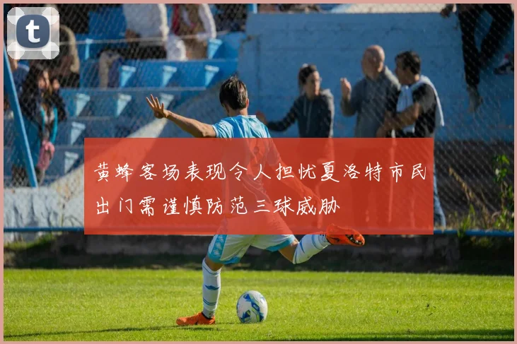 黄蜂客场表现令人担忧夏洛特市民出门需谨慎防范三球威胁