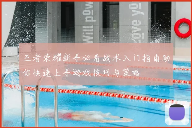 王者荣耀新手必看战术入门指南助你快速上手游戏技巧与策略