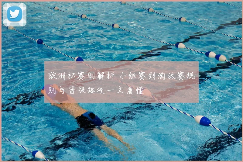 欧洲杯赛制解析 小组赛到淘汰赛规则与晋级路径一文看懂