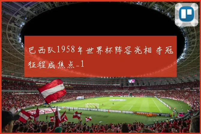 巴西队1958年世界杯阵容亮相 夺冠征程成焦点_1
